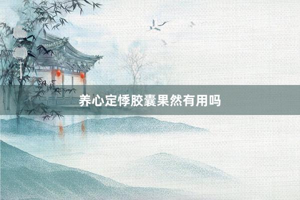 养心定悸胶囊果然有用吗