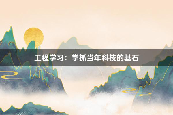 工程学习：掌抓当年科技的基石