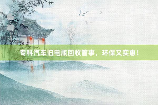 专科汽车旧电瓶回收管事，环保又实惠！