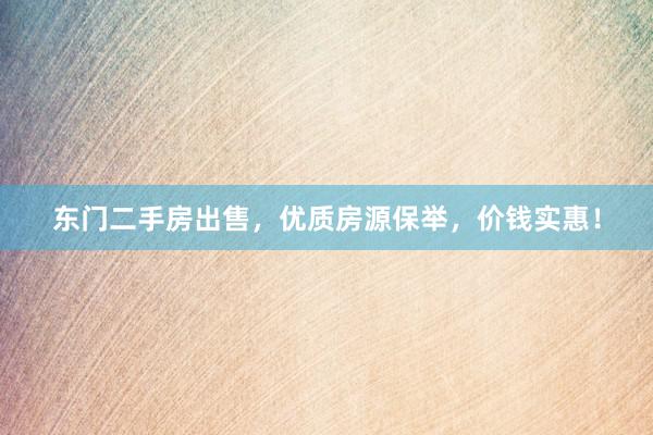 东门二手房出售，优质房源保举，价钱实惠！