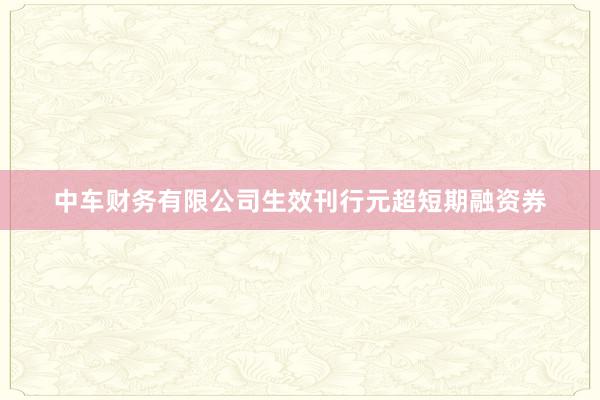 中车财务有限公司生效刊行元超短期融资券